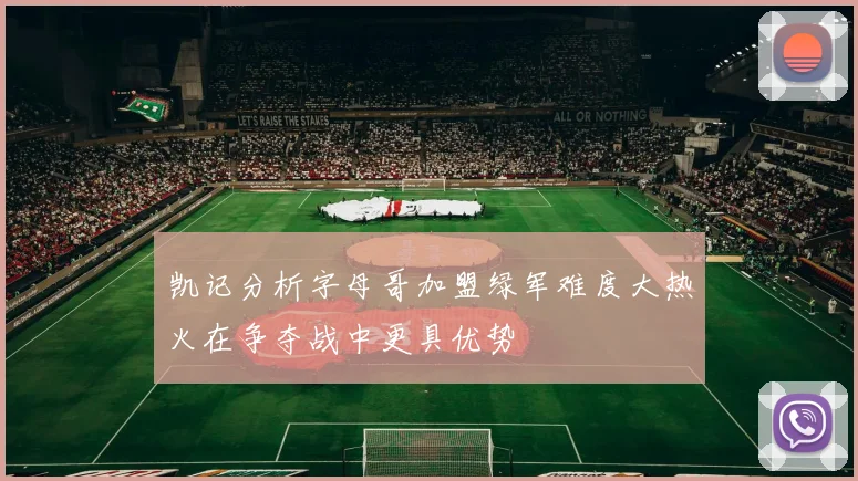凯记分析字母哥加盟绿军难度大热火在争夺战中更具优势
