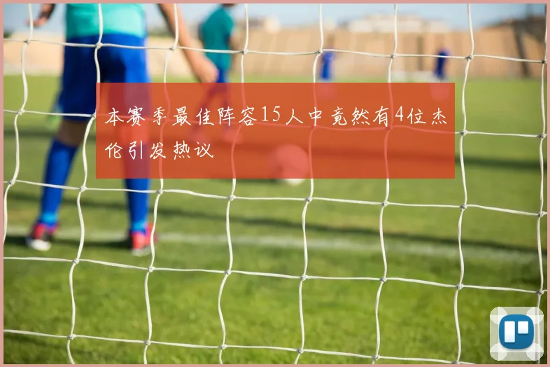 本赛季最佳阵容15人中竟然有4位杰伦引发热议