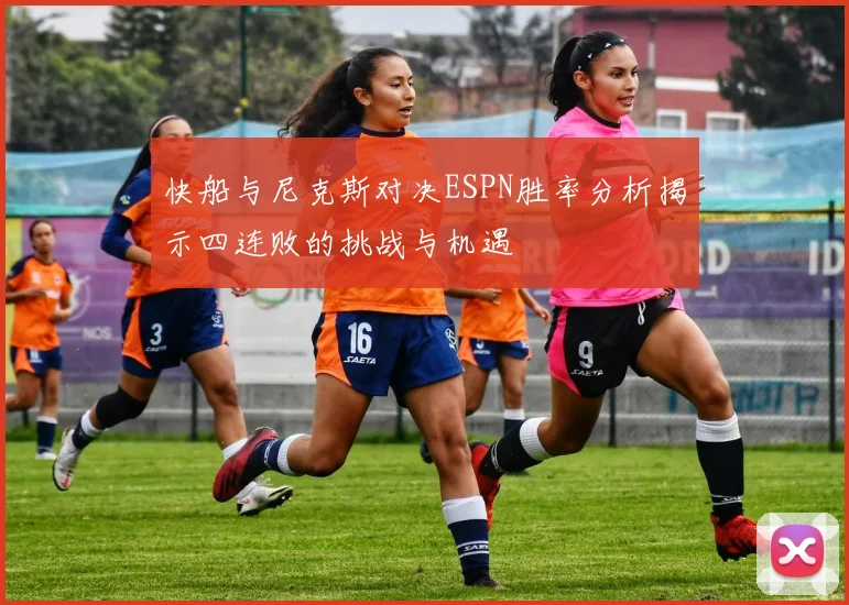 快船与尼克斯对决ESPN胜率分析揭示四连败的挑战与机遇