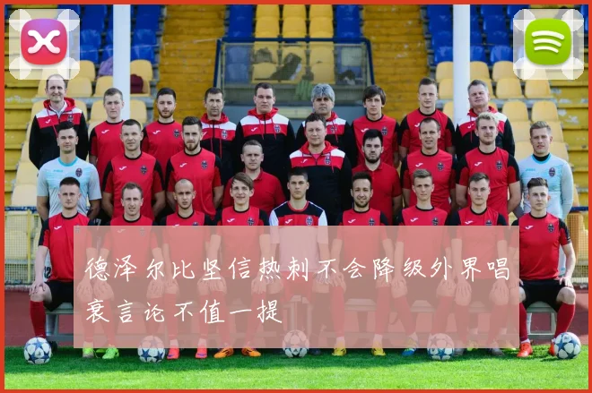 德泽尔比坚信热刺不会降级外界唱衰言论不值一提