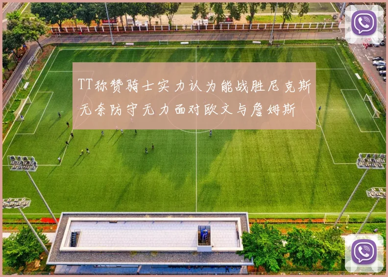 TT称赞骑士实力认为能战胜尼克斯无奈防守无力面对欧文与詹姆斯