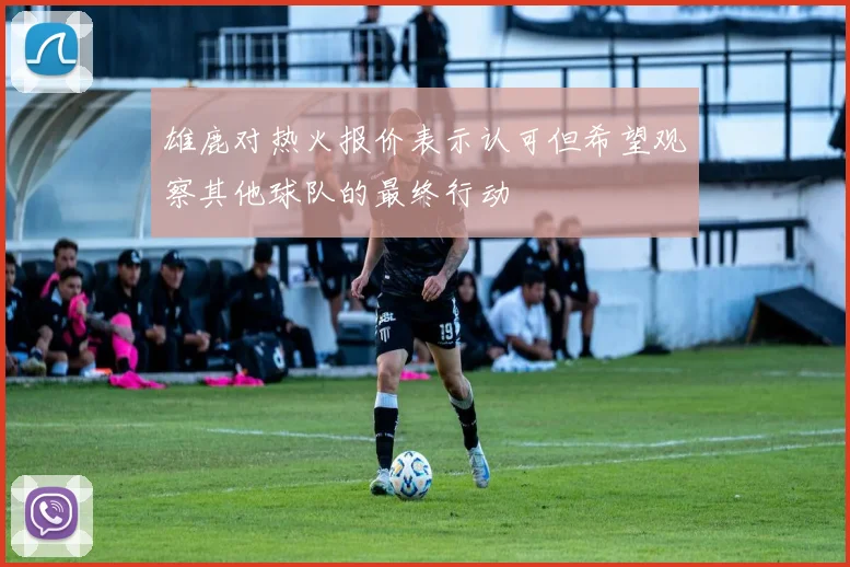 雄鹿对热火报价表示认可但希望观察其他球队的最终行动
