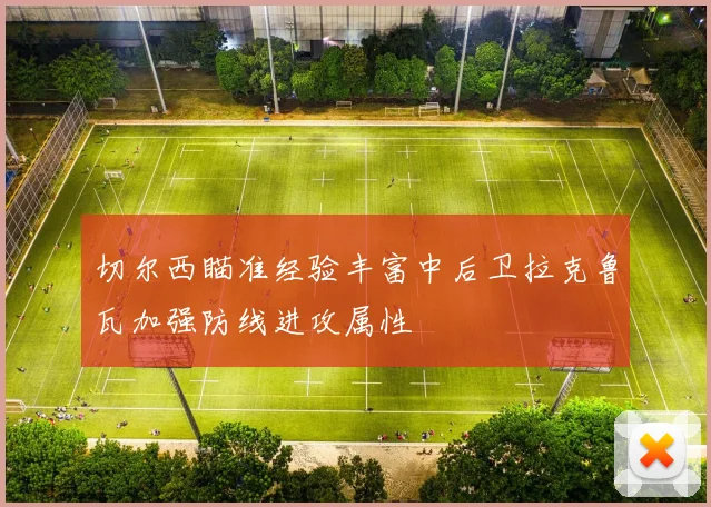 切尔西瞄准经验丰富中后卫拉克鲁瓦加强防线进攻属性