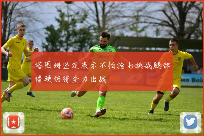 塔图姆坚定表示不怕抢七挑战腿部僵硬仍将全力出战