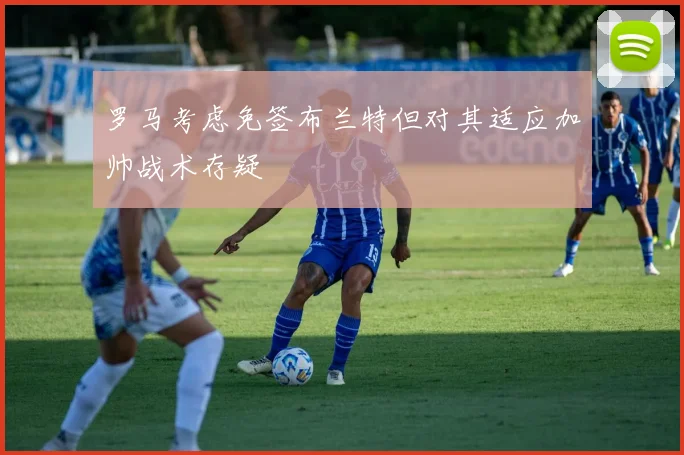 罗马考虑免签布兰特但对其适应加帅战术存疑