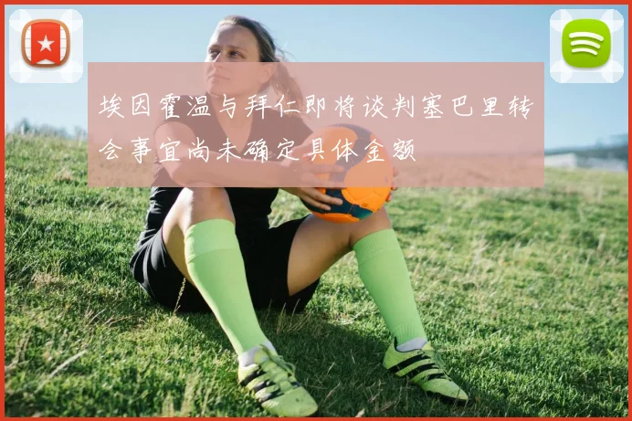 埃因霍温与拜仁即将谈判塞巴里转会事宜尚未确定具体金额