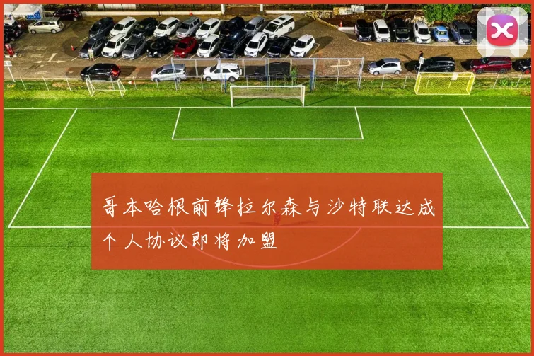 哥本哈根前锋拉尔森与沙特联达成个人协议即将加盟