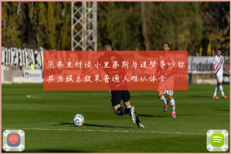 范弗里特谈小里弗斯与追梦争吵称其为娱乐效果普通人难以体会