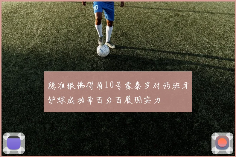 稳准狠佛得角10号蒙泰罗对西班牙铲球成功率百分百展现实力