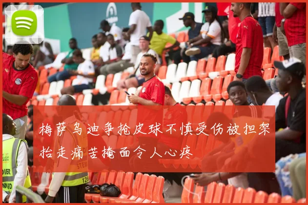 梅萨乌迪争抢皮球不慎受伤被担架抬走痛苦掩面令人心疼