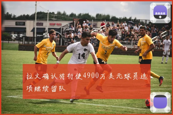 拉文确认将行使4900万美元球员选项继续留队